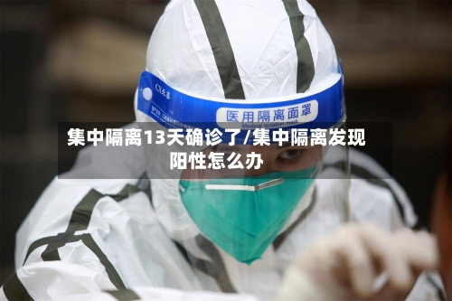 集中隔离13天确诊了/集中隔离发现阳性怎么办
