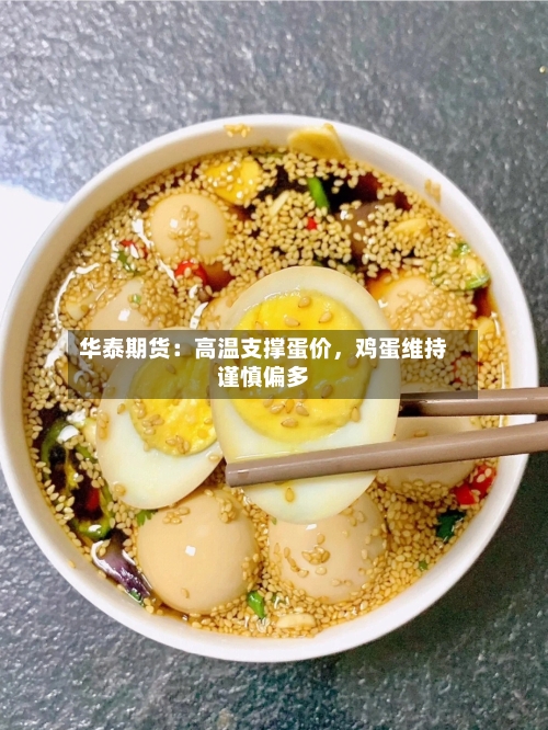 华泰期货：高温支撑蛋价	，鸡蛋维持谨慎偏多-第3张图片