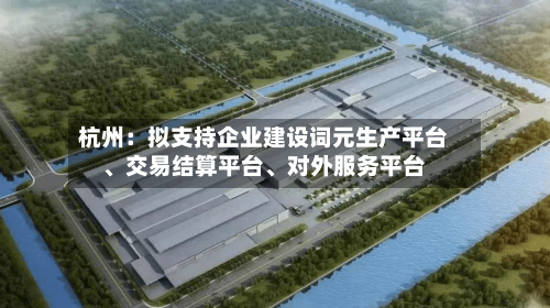 杭州：拟支持企业建设词元生产平台、交易结算平台	、对外服务平台-第2张图片