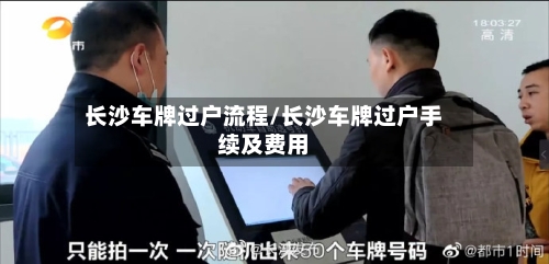 长沙车牌过户流程/长沙车牌过户手续及费用-第2张图片