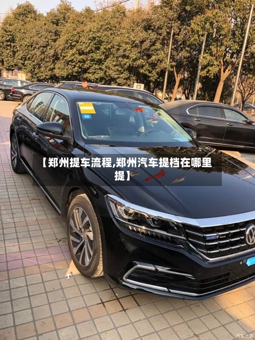 【郑州提车流程,郑州汽车提档在哪里提】