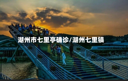 湖州市七里亭确诊/湖州七里镇-第2张图片