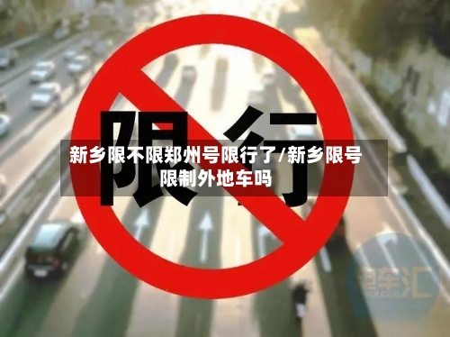 新乡限不限郑州号限行了/新乡限号限制外地车吗-第2张图片