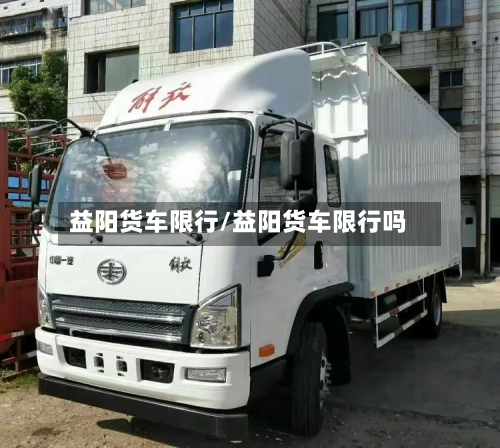 益阳货车限行/益阳货车限行吗
