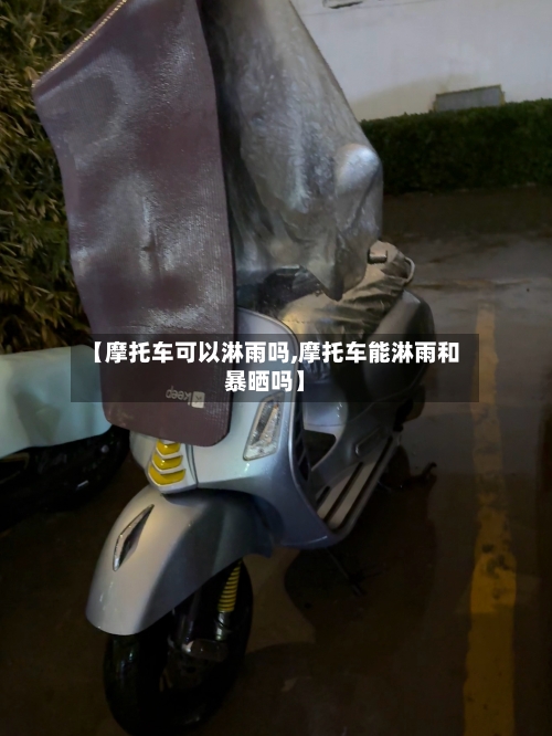 【摩托车可以淋雨吗,摩托车能淋雨和暴晒吗】-第1张图片