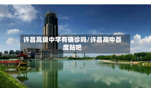 许昌高级中学有确诊吗/许昌高中百度贴吧