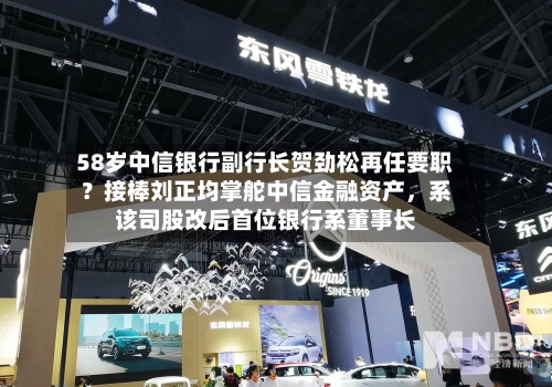 58岁中信银行副行长贺劲松再任要职？接棒刘正均掌舵中信金融资产	，系该司股改后首位银行系董事长-第2张图片