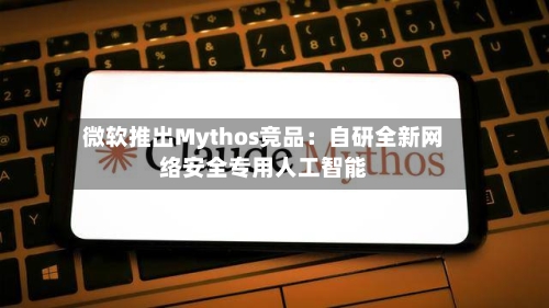 微软推出Mythos竞品：自研全新网络安全专用人工智能-第3张图片