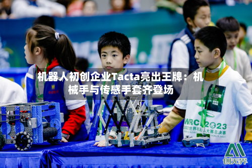 机器人初创企业Tacta亮出王牌：机械手与传感手套齐登场-第1张图片