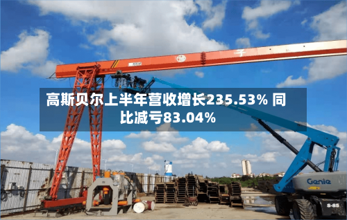 高斯贝尔上半年营收增长235.53% 同比减亏83.04%