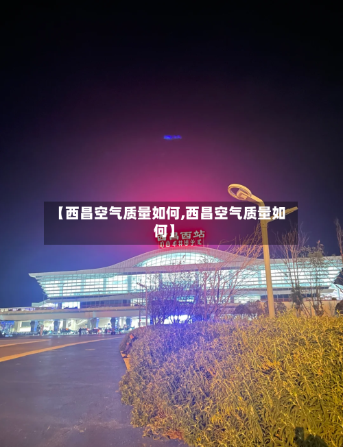 【西昌空气质量如何,西昌空气质量如何】-第2张图片