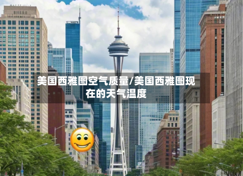 美国西雅图空气质量/美国西雅图现在的天气温度-第2张图片