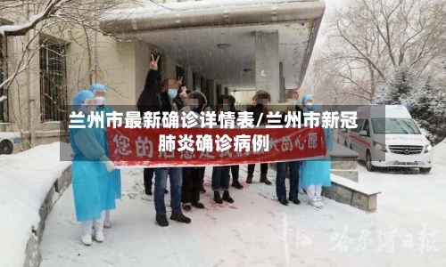 兰州市最新确诊详情表/兰州市新冠肺炎确诊病例
