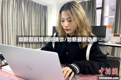 如新回应培训班确诊/如新最新动态-第3张图片