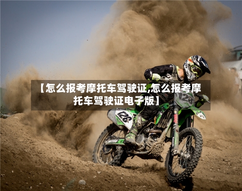 【怎么报考摩托车驾驶证,怎么报考摩托车驾驶证电子版】