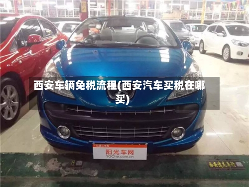西安车辆免税流程(西安汽车买税在哪买)-第2张图片