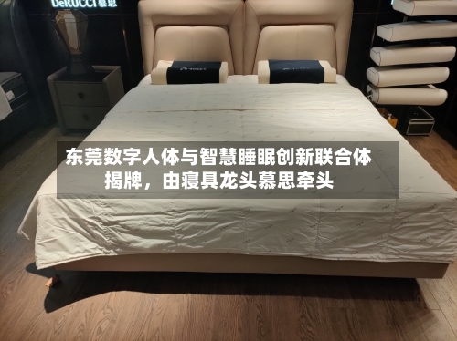 东莞数字人体与智慧睡眠创新联合体揭牌，由寝具龙头慕思牵头-第2张图片