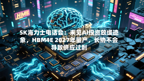 SK海力士电话会：未见AI投资放缓迹象，HBM4E 2027年量产	，长协不会导致供应过剩-第2张图片