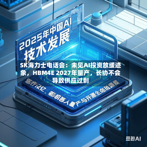 SK海力士电话会：未见AI投资放缓迹象，HBM4E 2027年量产	，长协不会导致供应过剩-第3张图片