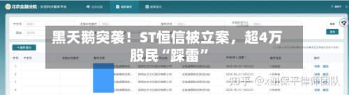 黑天鹅突袭！ST恒信被立案，超4万股民“踩雷”-第3张图片